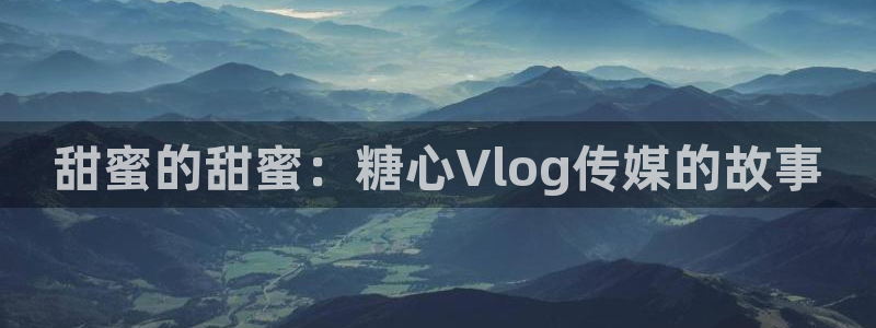 糖心vlog 入口：甜蜜的甜蜜：糖心Vl