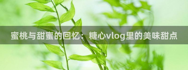 糖心官方vlog：蜜桃与甜蜜的回忆：糖心vlog里的美味甜点