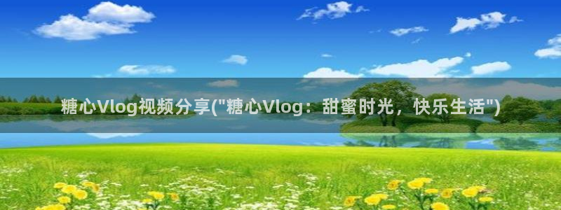 糖心vlog黄：糖心Vlog视频分享(\