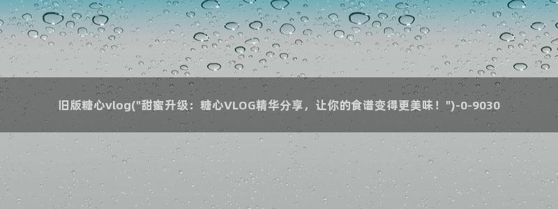 糖心vlog网盘：旧版糖心vlog(\