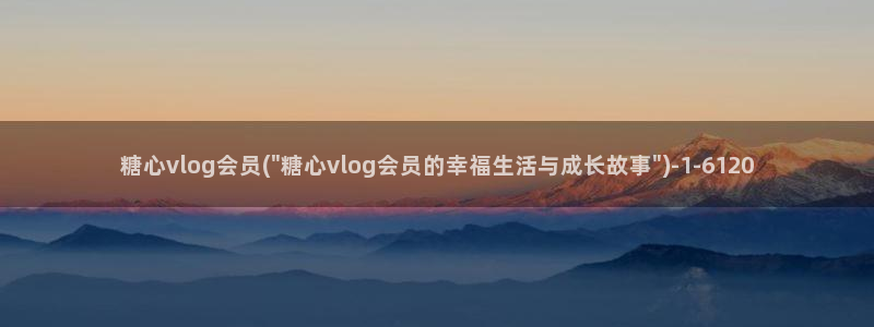 糖心vlog污APP：糖心vlog会员(