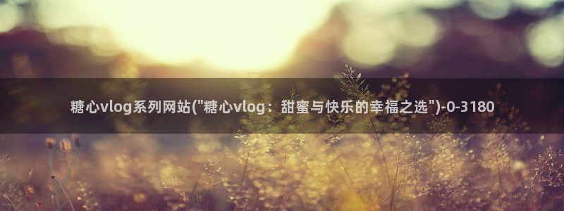 糖心vlog版污：糖心vlog系列网站(