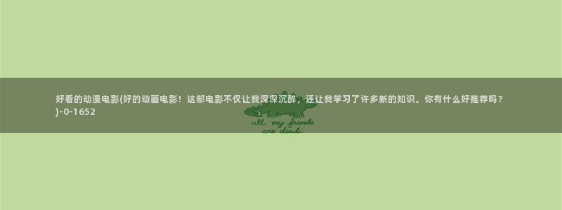 奇奇动漫：好看的动漫电影(好的动画电影！这部电影不仅让我深深沉醉，还让我学习了许多新的知识。你有什么好推荐吗？)