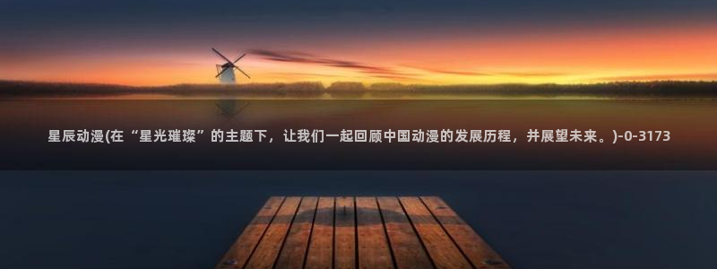 动漫女生：星辰动漫(在“星光璀璨”的主题下，让我们一起回顾中国动漫的发展历程，并展望未来。)